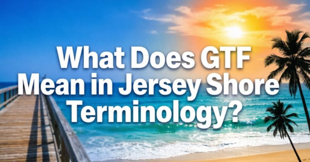 what-does-gtf-mean-in-jersey-shore-terminology